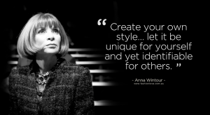 “Create your own style, let it be unique for yourself and yet identifiable for others.” Anna Wintour 